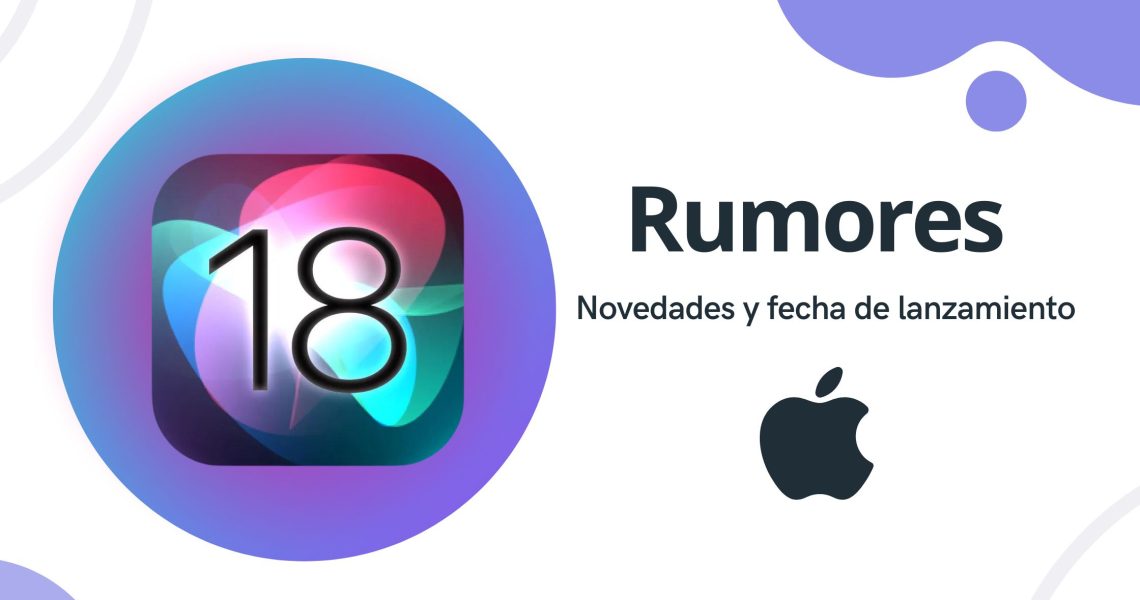 Rumores sobre iOS 18: Novedades y fecha de lanzamiento