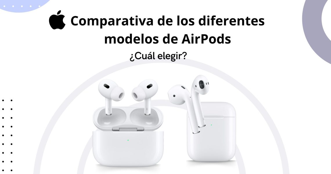 Comparativa de los diferentes modelos de AirPods: ¿Cuál elegir?