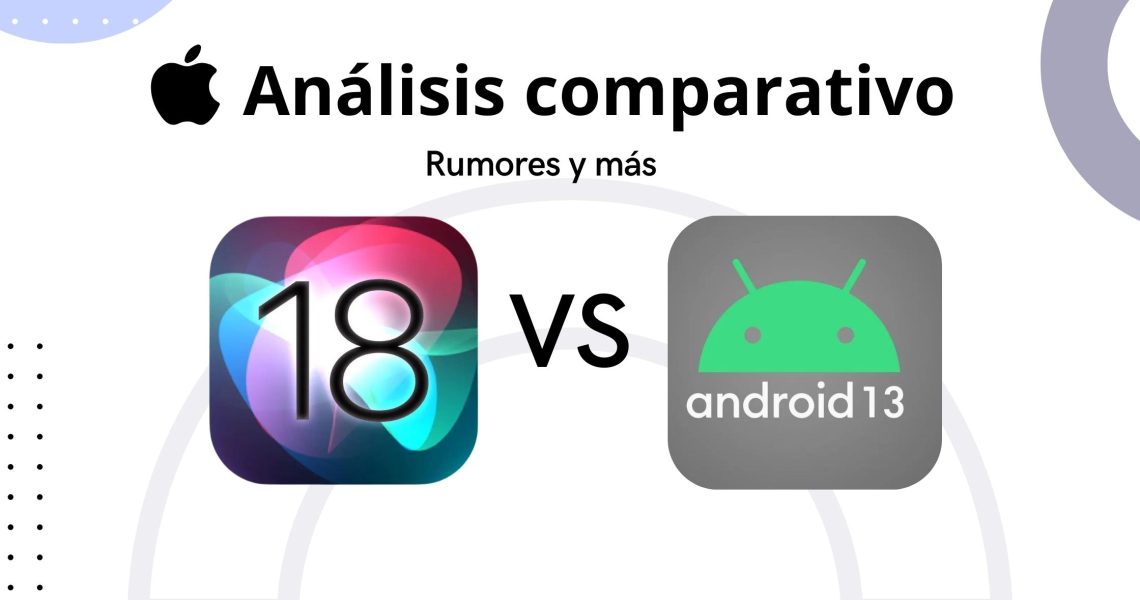 iOS 18 vs Android 13: Análisis Comparativo según los rumores