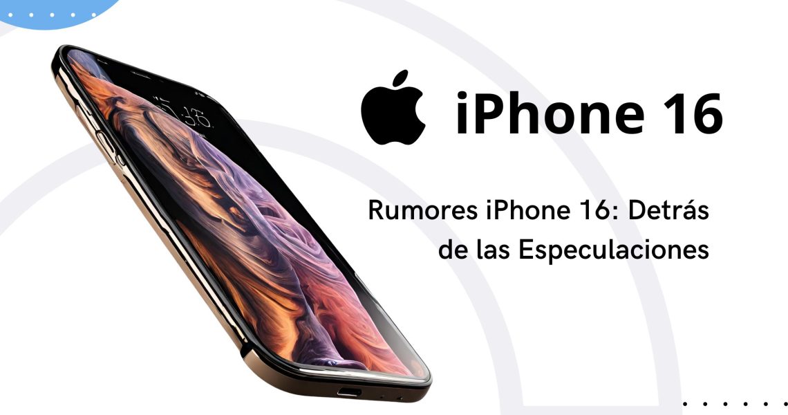 Rumores iPhone 16: Detrás de las Especulaciones